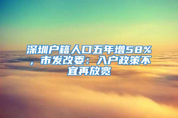 深圳戶籍人口五年增58%，市發(fā)改委：入戶政策不宜再放寬