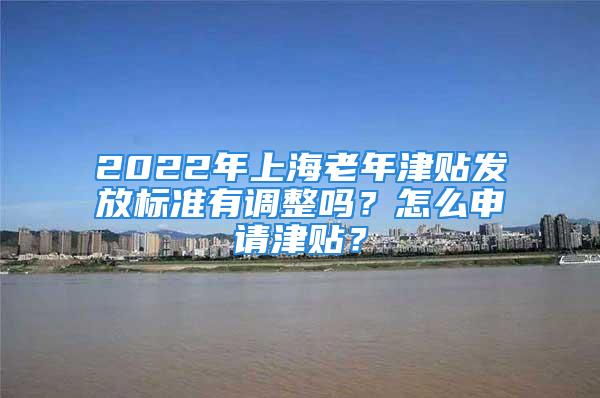 2022年上海老年津貼發(fā)放標(biāo)準(zhǔn)有調(diào)整嗎？怎么申請(qǐng)津貼？