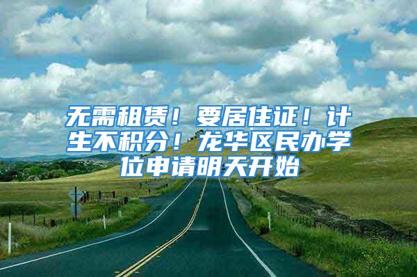 無(wú)需租賃！要居住證！計(jì)生不積分！龍華區(qū)民辦學(xué)位申請(qǐng)明天開(kāi)始