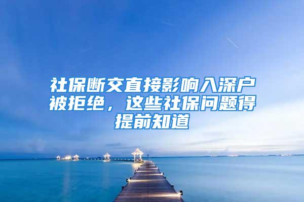 社保斷交直接影響入深戶被拒絕，這些社保問題得提前知道