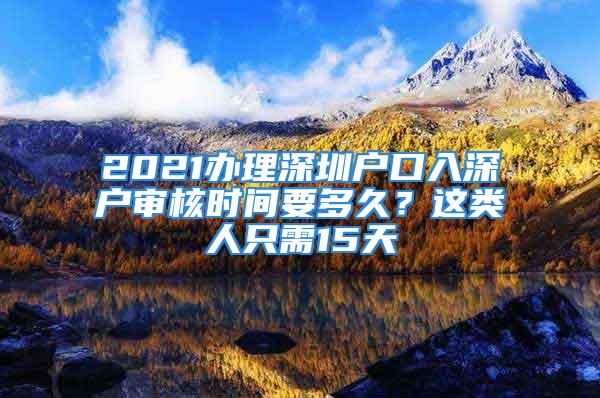 2021辦理深圳戶口入深戶審核時(shí)間要多久？這類人只需15天