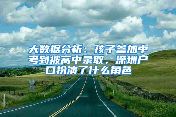 大數(shù)據(jù)分析：孩子參加中考到被高中錄取，深圳戶口扮演了什么角色