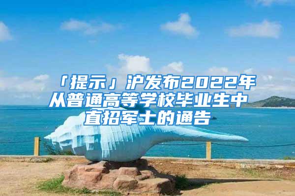 「提示」滬發(fā)布2022年從普通高等學校畢業(yè)生中直招軍士的通告