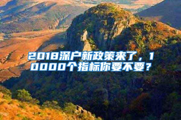 2018深戶新政策來了，10000個指標你要不要？