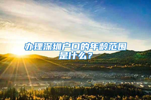 辦理深圳戶口的年齡范圍是什么？