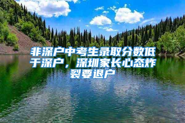 非深戶中考生錄取分?jǐn)?shù)低于深戶，深圳家長心態(tài)炸裂要退戶