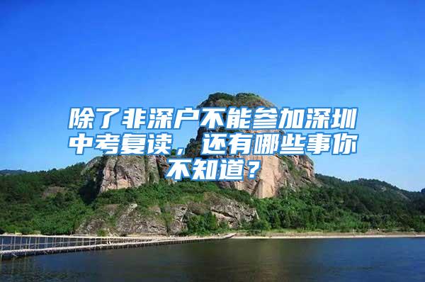 除了非深戶不能參加深圳中考復(fù)讀，還有哪些事你不知道？