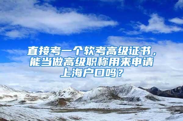 直接考一個(gè)軟考高級(jí)證書，能當(dāng)做高級(jí)職稱用來申請(qǐng)上海戶口嗎？