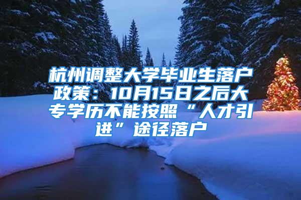 杭州調(diào)整大學(xué)畢業(yè)生落戶政策：10月15日之后大專學(xué)歷不能按照“人才引進(jìn)”途徑落戶