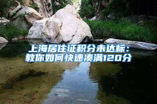 上海居住證積分未達(dá)標(biāo)：教你如何快速湊滿120分