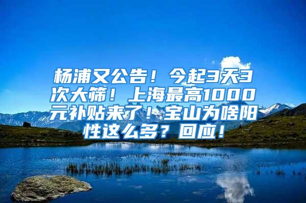 楊浦又公告！今起3天3次大篩！上海最高1000元補貼來了！寶山為啥陽性這么多？回應(yīng)！