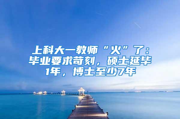 上科大一教師“火”了：畢業(yè)要求苛刻，碩士延畢1年，博士至少7年