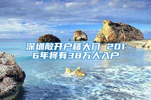 深圳敞開戶籍大門 2016年將有38萬人入戶