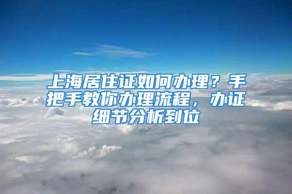 上海居住證如何辦理？手把手教你辦理流程，辦證細(xì)節(jié)分析到位