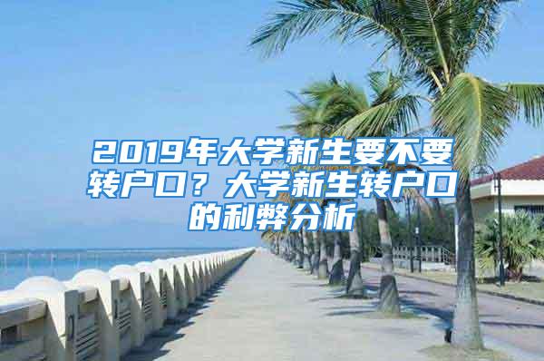 2019年大學(xué)新生要不要轉(zhuǎn)戶口？大學(xué)新生轉(zhuǎn)戶口的利弊分析