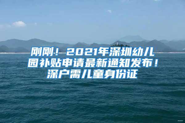 剛剛！2021年深圳幼兒園補貼申請最新通知發(fā)布！深戶需兒童身份證