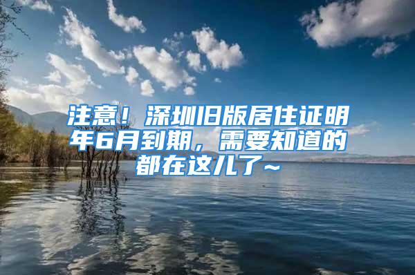 注意！深圳舊版居住證明年6月到期，需要知道的都在這兒了~