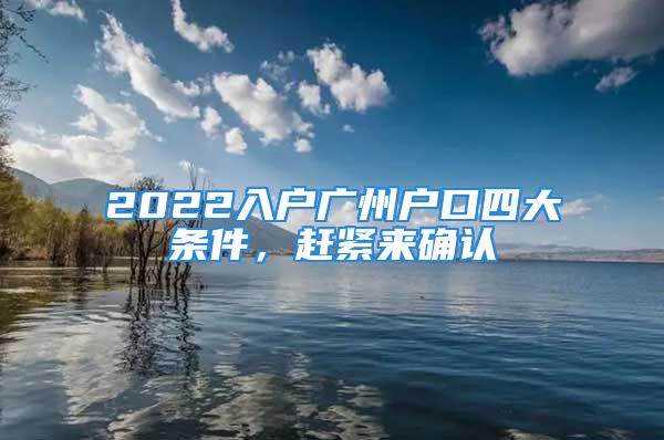 2022入戶廣州戶口四大條件，趕緊來確認