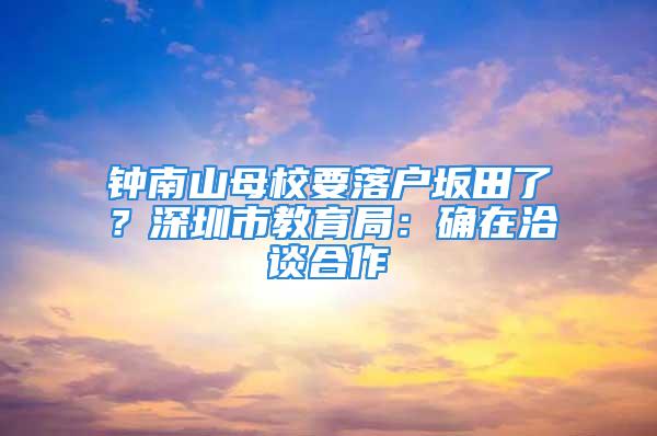 鐘南山母校要落戶坂田了？深圳市教育局：確在洽談合作