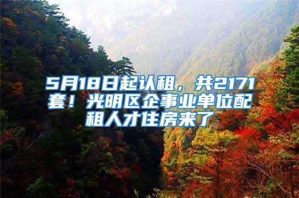 5月18日起認租，共2171套！光明區(qū)企事業(yè)單位配租人才住房來了