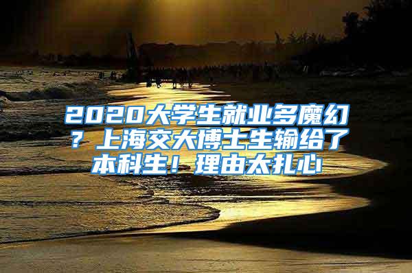 2020大學生就業(yè)多魔幻？上海交大博士生輸給了本科生！理由太扎心