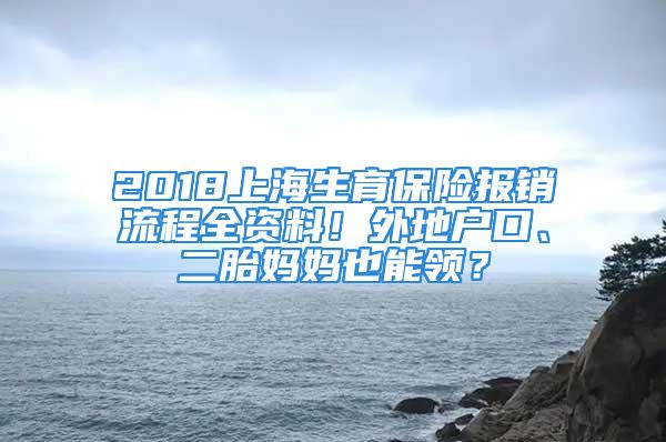 2018上海生育保險報銷流程全資料！外地戶口、二胎媽媽也能領？