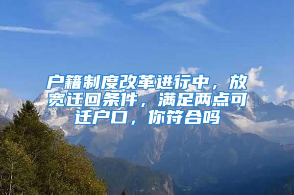 戶籍制度改革進(jìn)行中，放寬遷回條件，滿足兩點(diǎn)可遷戶口，你符合嗎