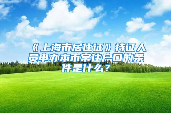 《上海市居住證》持證人員申辦本市常住戶口的條件是什么？