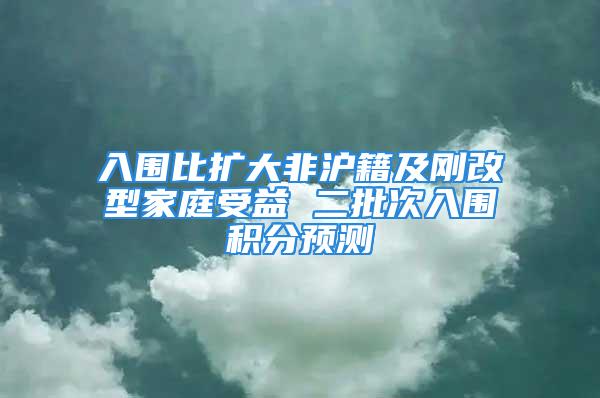 入圍比擴大非滬籍及剛改型家庭受益 二批次入圍積分預(yù)測