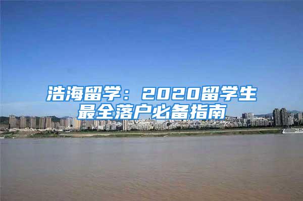 浩海留學(xué)：2020留學(xué)生最全落戶必備指南