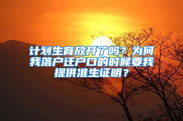 計劃生育放開了嗎？為何我落戶遷戶口的時候要我提供準生證明？