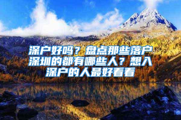 深戶好嗎？盤點那些落戶深圳的都有哪些人？想入深戶的人最好看看