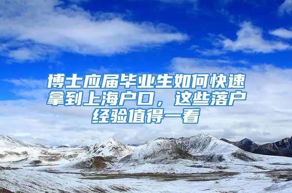 博士應(yīng)屆畢業(yè)生如何快速拿到上海戶口，這些落戶經(jīng)驗(yàn)值得一看