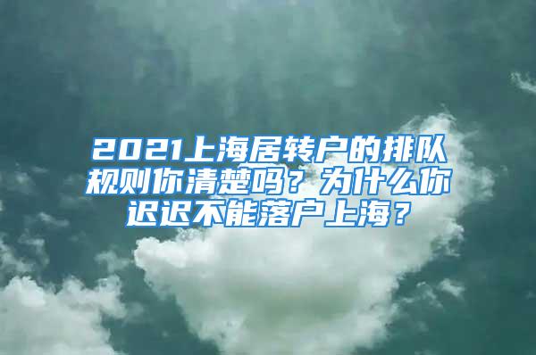 2021上海居轉(zhuǎn)戶的排隊(duì)規(guī)則你清楚嗎？為什么你遲遲不能落戶上海？