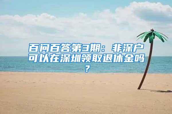 百問百答第3期：非深戶可以在深圳領取退休金嗎？