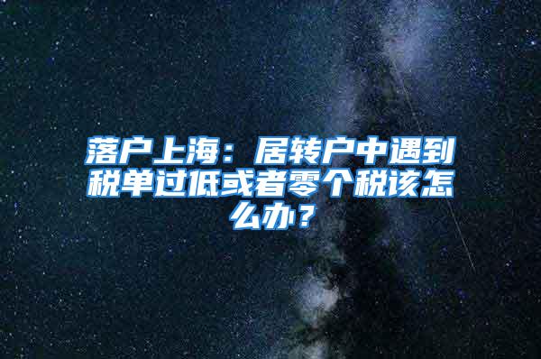 落戶上海：居轉戶中遇到稅單過低或者零個稅該怎么辦？