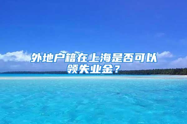 外地戶籍在上海是否可以領(lǐng)失業(yè)金？