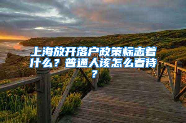 上海放開落戶政策標志著什么？普通人該怎么看待？