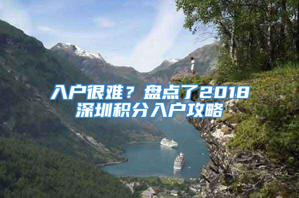 入戶很難？盤點(diǎn)了2018深圳積分入戶攻略