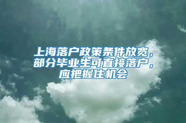 上海落戶政策條件放寬，部分畢業(yè)生可直接落戶，應(yīng)把握住機(jī)會(huì)