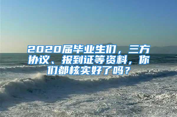 2020屆畢業(yè)生們，三方協(xié)議、報(bào)到證等資料，你們都核實(shí)好了嗎？