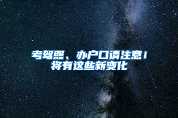 考駕照、辦戶口請注意！將有這些新變化