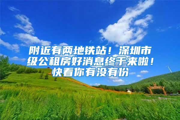 附近有兩地鐵站！深圳市級公租房好消息終于來啦！快看你有沒有份