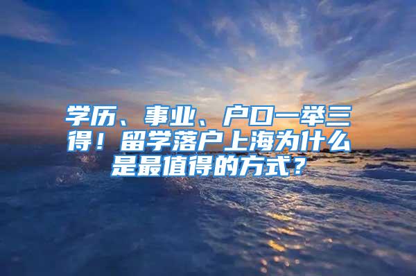 學歷、事業(yè)、戶口一舉三得！留學落戶上海為什么是最值得的方式？