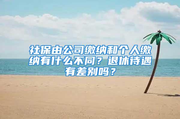 社保由公司繳納和個(gè)人繳納有什么不同？退休待遇有差別嗎？