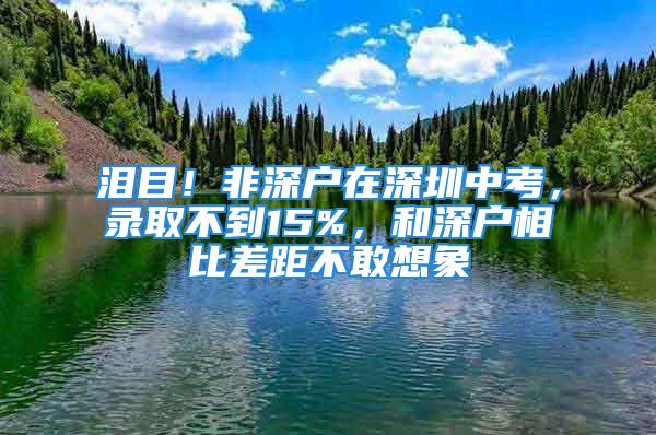 淚目！非深戶在深圳中考，錄取不到15%，和深戶相比差距不敢想象