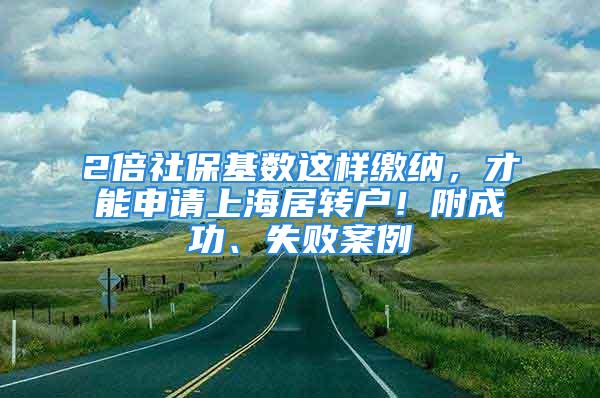 2倍社?；鶖?shù)這樣繳納，才能申請(qǐng)上海居轉(zhuǎn)戶！附成功、失敗案例