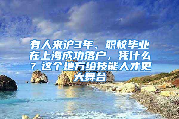 有人來(lái)滬3年、職校畢業(yè)在上海成功落戶(hù)，憑什么？這個(gè)地方給技能人才更大舞臺(tái)