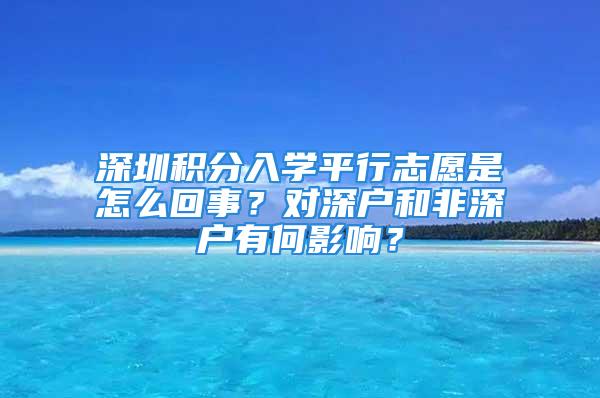 深圳積分入學(xué)平行志愿是怎么回事？對(duì)深戶和非深戶有何影響？