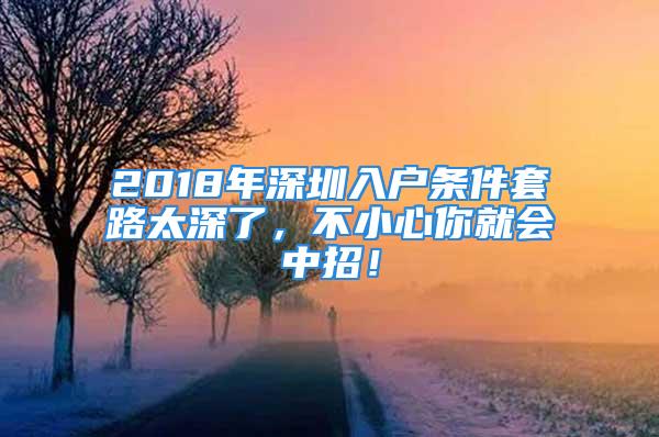 2018年深圳入戶條件套路太深了，不小心你就會(huì)中招！